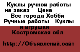 Куклы ручной работы на заказ  › Цена ­ 1 500 - Все города Хобби. Ручные работы » Куклы и игрушки   . Костромская обл.